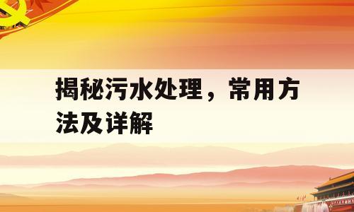 揭秘污水处理，常用方法及详解