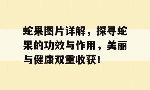 蛇果图片详解，探寻蛇果的功效与作用，美丽与健康双重收获！