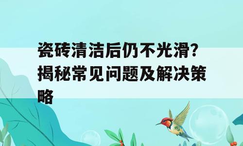 瓷砖清洁后仍不光滑？揭秘常见问题及解决策略