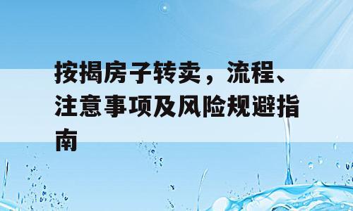 按揭房子转卖，流程、注意事项及风险规避指南
