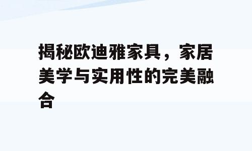 揭秘欧迪雅家具，家居美学与实用性的完美融合