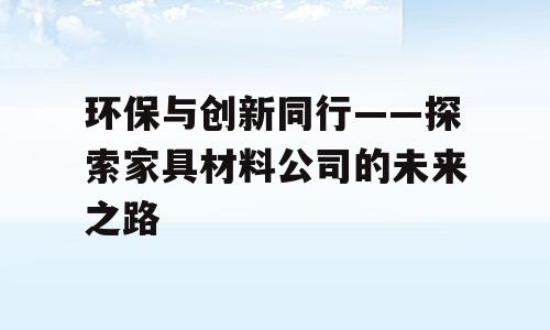 环保与创新同行——探索家具材料公司的未来之路