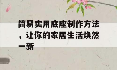 简易实用底座制作方法，让你的家居生活焕然一新