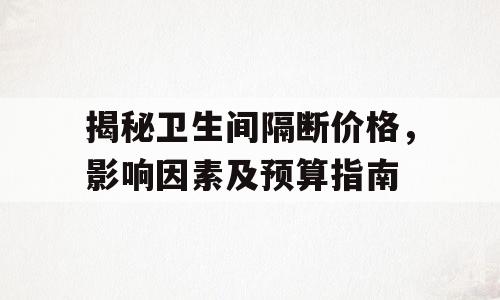 揭秘卫生间隔断价格，影响因素及预算指南