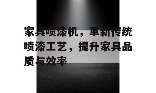 家具喷漆机，革新传统喷漆工艺，提升家具品质与效率