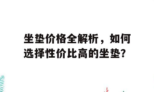 坐垫价格全解析，如何选择性价比高的坐垫？