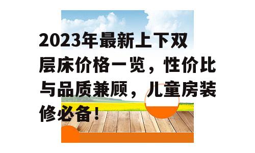 2023年最新上下双层床价格一览，性价比与品质兼顾，儿童房装修必备！