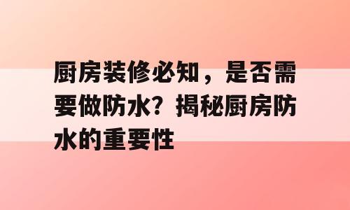 厨房装修必知，是否需要做防水？揭秘厨房防水的重要性