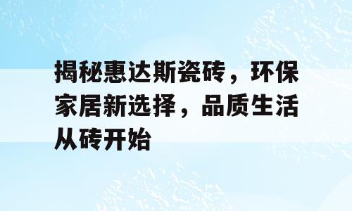 揭秘惠达斯瓷砖，环保家居新选择，品质生活从砖开始