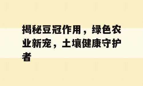 揭秘豆冠作用，绿色农业新宠，土壤健康守护者