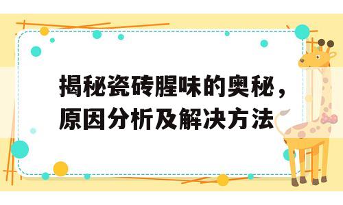 揭秘瓷砖腥味的奥秘，原因分析及解决方法