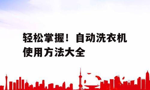 轻松掌握！自动洗衣机使用方法大全