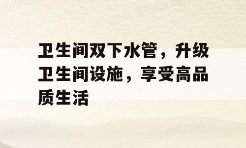 卫生间双下水管，升级卫生间设施，享受高品质生活