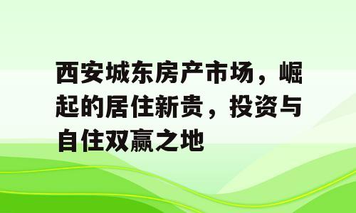西安城东房产市场，崛起的居住新贵，投资与自住双赢之地