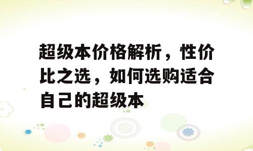 超级本价格解析，性价比之选，如何选购适合自己的超级本