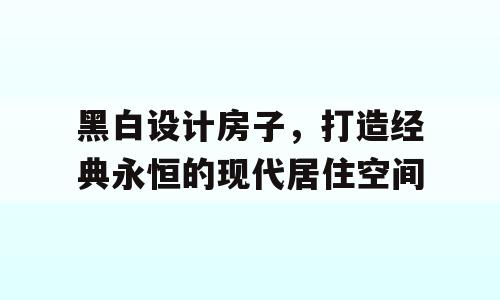 黑白设计房子，打造经典永恒的现代居住空间