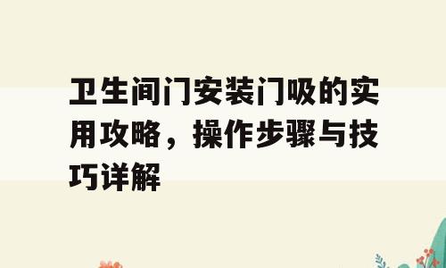 卫生间门安装门吸的实用攻略，操作步骤与技巧详解