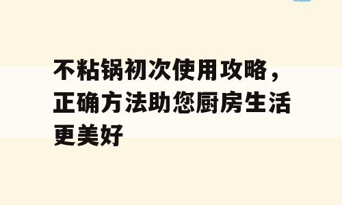 不粘锅初次使用攻略，正确方法助您厨房生活更美好