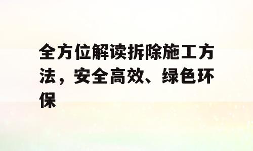 全方位解读拆除施工方法，安全高效、绿色环保