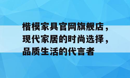 楷模家具官网旗舰店，现代家居的时尚选择，品质生活的代言者