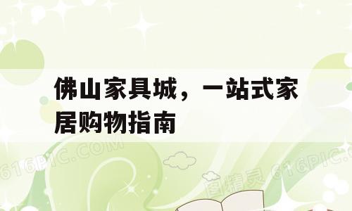 佛山家具城，一站式家居购物指南