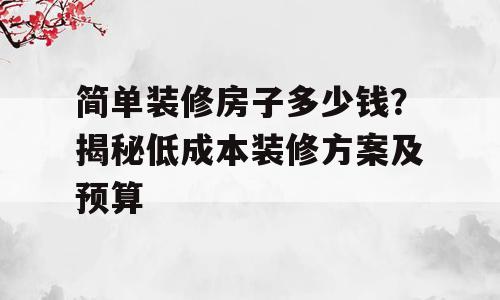 简单装修房子多少钱？揭秘低成本装修方案及预算