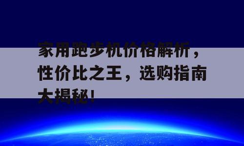 家用跑步机价格解析，性价比之王，选购指南大揭秘！