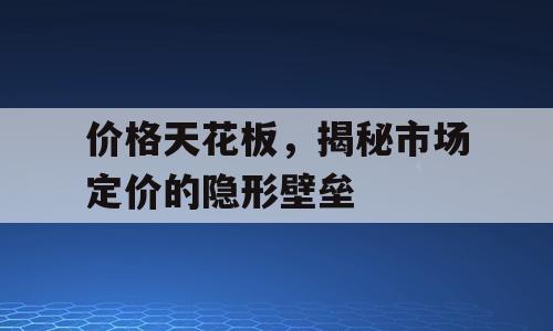 价格天花板，揭秘市场定价的隐形壁垒