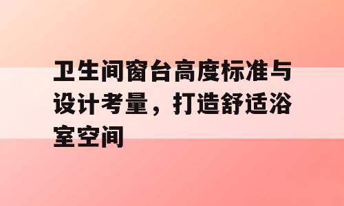 卫生间窗台高度标准与设计考量，打造舒适浴室空间