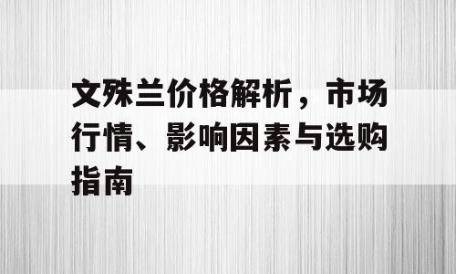 文殊兰价格解析，市场行情、影响因素与选购指南