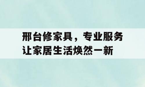 邢台修家具，专业服务让家居生活焕然一新