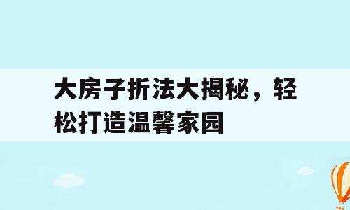 大房子折法大揭秘，轻松打造温馨家园