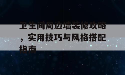 卫生间周边墙装修攻略，实用技巧与风格搭配指南