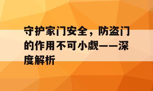 守护家门安全，防盗门的作用不可小觑——深度解析