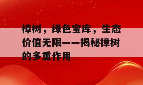 樟树，绿色宝库，生态价值无限——揭秘樟树的多重作用