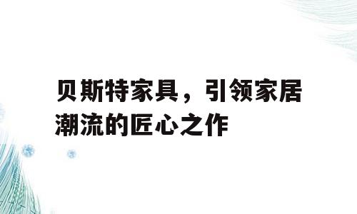 贝斯特家具，引领家居潮流的匠心之作