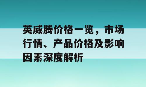 英威腾价格一览，市场行情、产品价格及影响因素深度解析