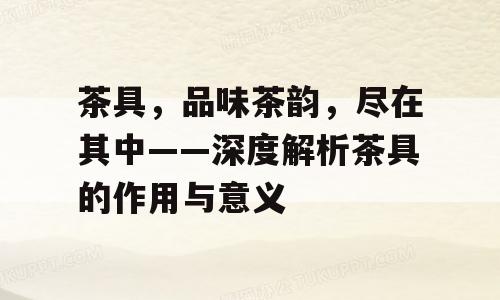 茶具，品味茶韵，尽在其中——深度解析茶具的作用与意义