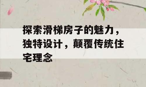 探索滑梯房子的魅力，独特设计，颠覆传统住宅理念