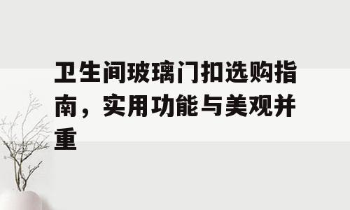 卫生间玻璃门扣选购指南，实用功能与美观并重