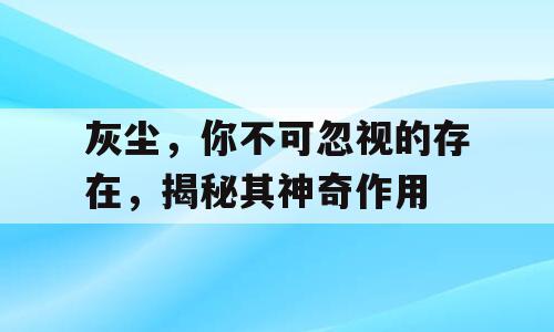 灰尘，你不可忽视的存在，揭秘其神奇作用