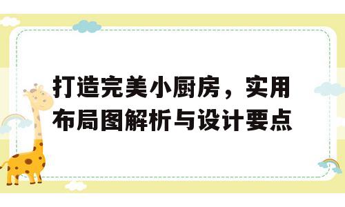 打造完美小厨房，实用布局图解析与设计要点
