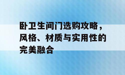 卧卫生间门选购攻略，风格、材质与实用性的完美融合