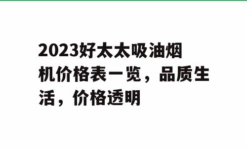2023好太太吸油烟机价格表一览，品质生活，价格透明