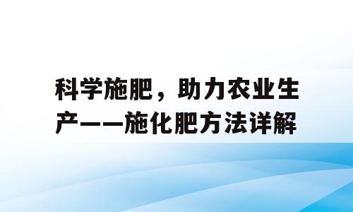 科学施肥，助力农业生产——施化肥方法详解