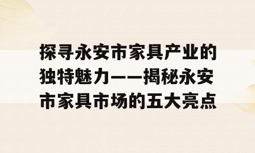 探寻永安市家具产业的独特魅力——揭秘永安市家具市场的五大亮点
