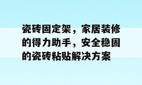 瓷砖固定架，家居装修的得力助手，安全稳固的瓷砖粘贴解决方案