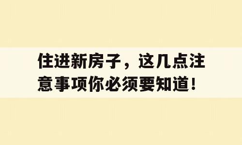 住进新房子，这几点注意事项你必须要知道！