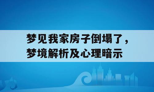 梦见我家房子倒塌了，梦境解析及心理暗示