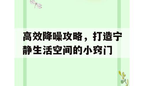 高效降噪攻略，打造宁静生活空间的小窍门
